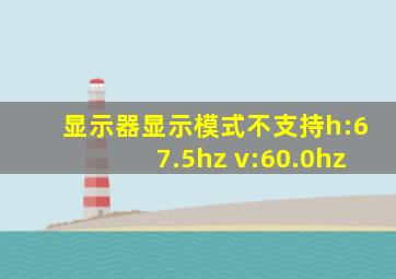 显示器显示模式不支持h:67.5hz v:60.0hz